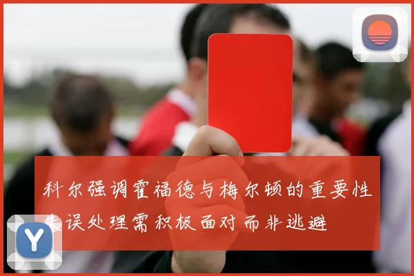 科尔强调霍福德与梅尔顿的重要性失误处理需积极面对而非逃避
