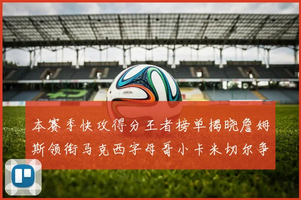 本赛季快攻得分王者榜单揭晓詹姆斯领衔马克西字母哥小卡米切尔争辉
