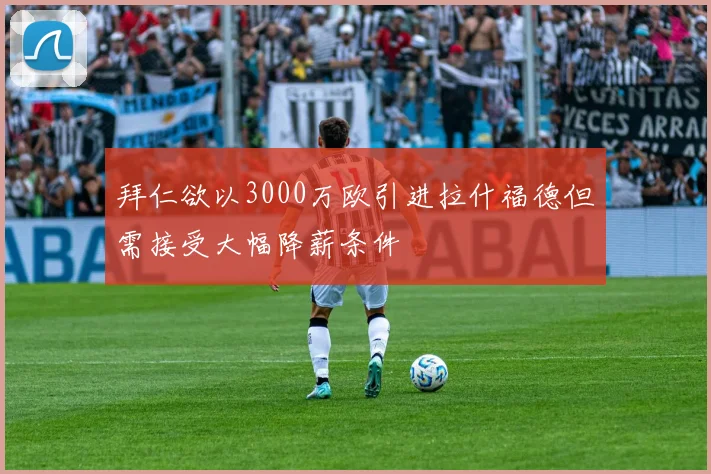 拜仁欲以3000万欧引进拉什福德但需接受大幅降薪条件