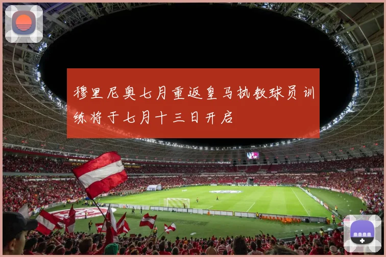 穆里尼奥七月重返皇马执教球员训练将于七月十三日开启