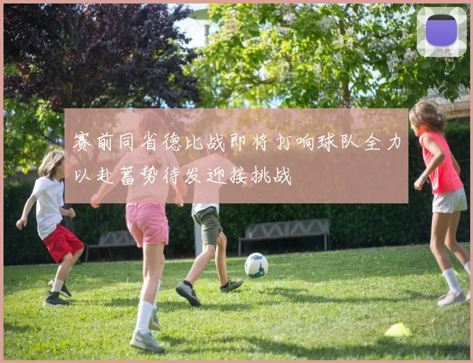 赛前同省德比战即将打响球队全力以赴蓄势待发迎接挑战