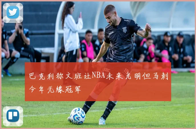 巴克利称文班让NBA未来光明但马刺今年无缘冠军